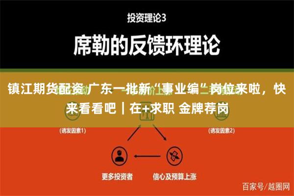 镇江期货配资 广东一批新“事业编”岗位来啦，快来看看吧｜在+求职 金牌荐岗