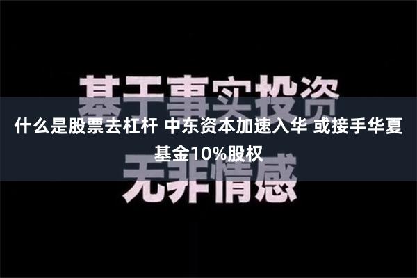 什么是股票去杠杆 中东资本加速入华 或接手华夏基金10%股权