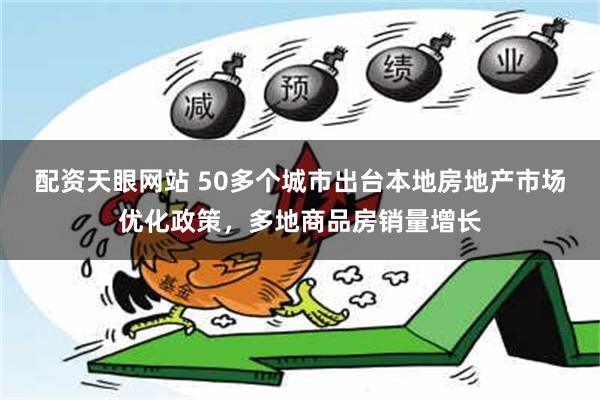 配资天眼网站 50多个城市出台本地房地产市场优化政策，多地商品房销量增长