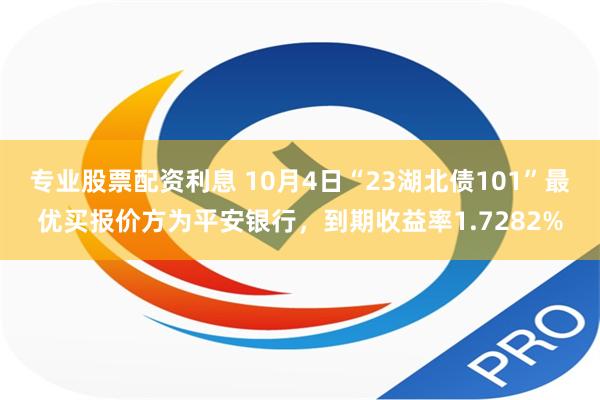 专业股票配资利息 10月4日“23湖北债101”最优买报价方为平安银行，到期收益率1.7282%