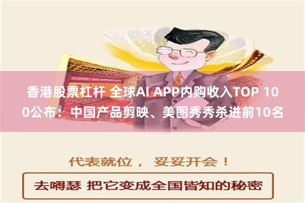 香港股票杠杆 全球AI APP内购收入TOP 100公布：中国产品剪映、美图秀秀杀进前10名