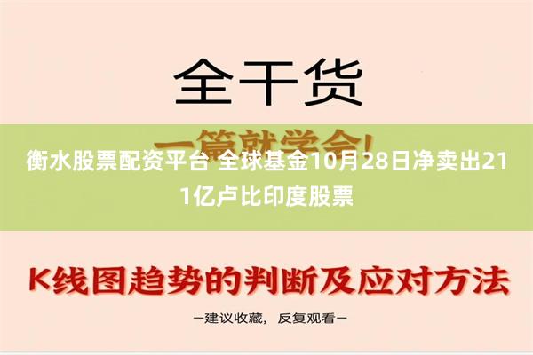 衡水股票配资平台 全球基金10月28日净卖出211亿卢比印度股票