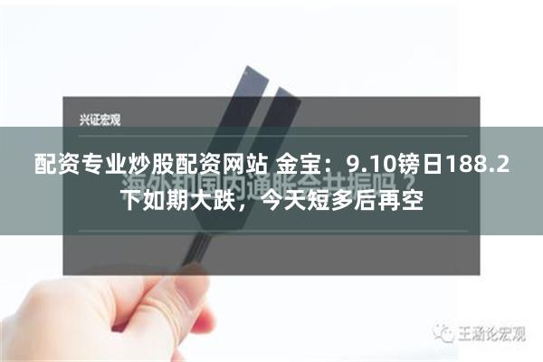 配资专业炒股配资网站 金宝：9.10镑日188.2下如期大跌，今天短多后再空