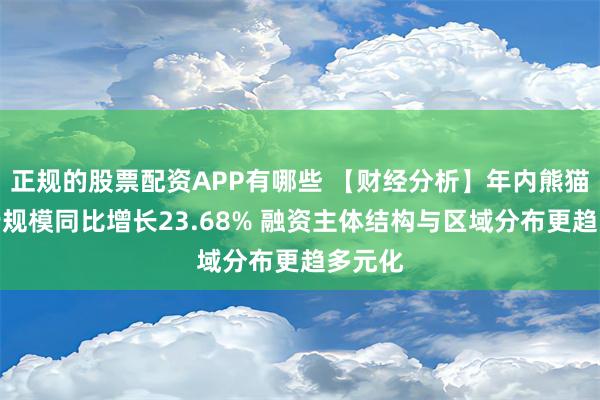 正规的股票配资APP有哪些 【财经分析】年内熊猫债发行规模同比增长23.68% 融资主体结构与区域分布更趋多元化