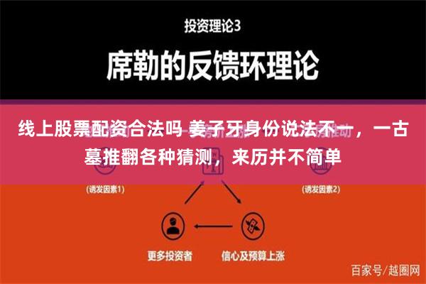 线上股票配资合法吗 姜子牙身份说法不一，一古墓推翻各种猜测，来历并不简单