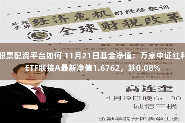 股票配资平台如何 11月21日基金净值：万家中证红利ETF联接A最新净值1.6762，跌0.08%