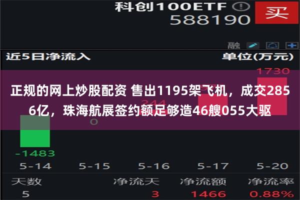 正规的网上炒股配资 售出1195架飞机，成交2856亿，珠海航展签约额足够造46艘055大驱