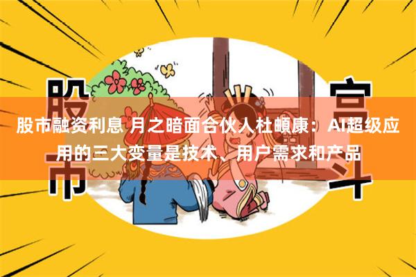 股市融资利息 月之暗面合伙人杜頔康：AI超级应用的三大变量是技术、用户需求和产品