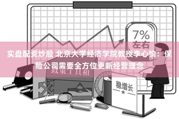 实盘配资炒股 北京大学经济学院教授李心愉：保险公司需要全方位更新经营理念