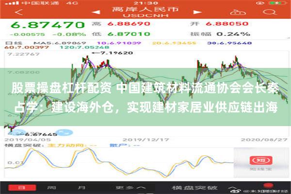 股票操盘杠杆配资 中国建筑材料流通协会会长秦占学：建设海外仓，实现建材家居业供应链出海