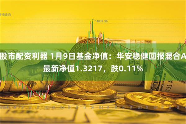 股市配资利器 1月9日基金净值：华安稳健回报混合A最新净值1.3217，跌0.11%