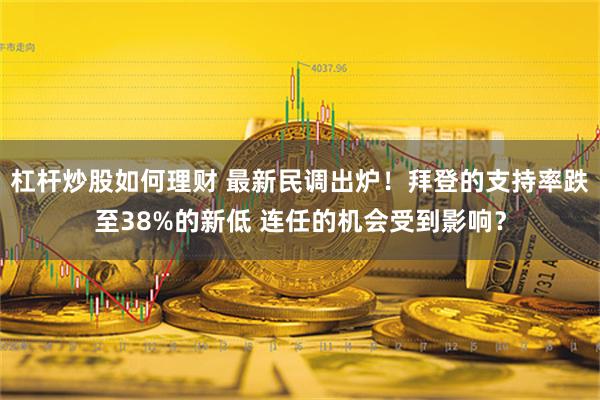 杠杆炒股如何理财 最新民调出炉！拜登的支持率跌至38%的新低 连任的机会受到影响？