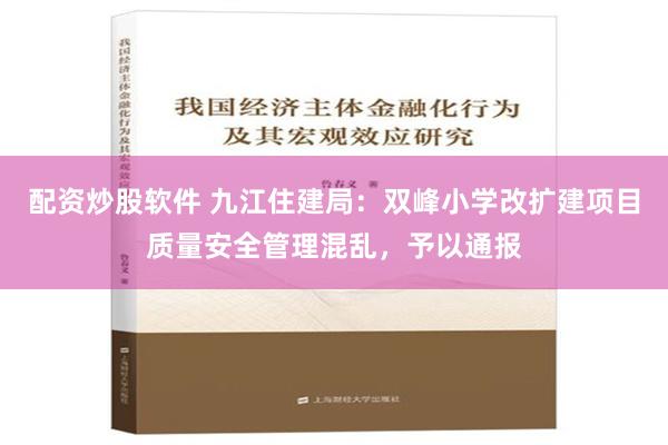 配资炒股软件 九江住建局：双峰小学改扩建项目质量安全管理混乱，予以通报