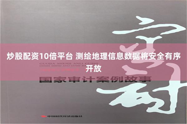 炒股配资10倍平台 测绘地理信息数据将安全有序开放