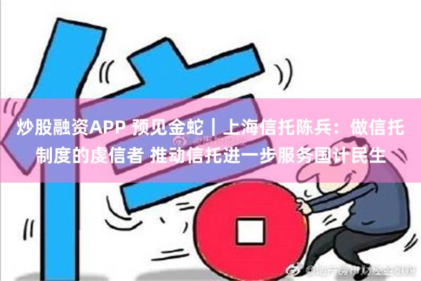 炒股融资APP 预见金蛇｜上海信托陈兵：做信托制度的虔信者 推动信托进一步服务国计民生