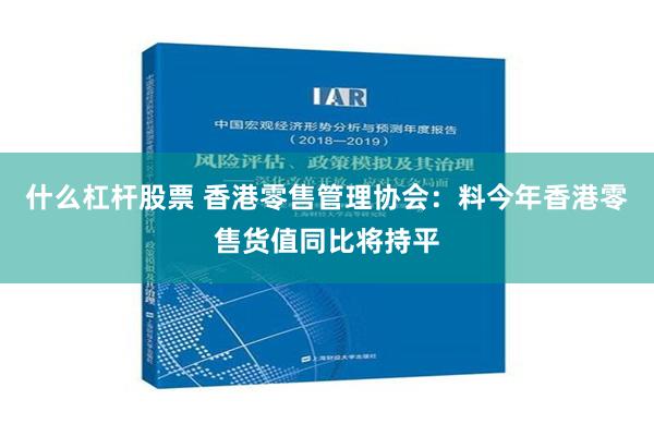 什么杠杆股票 香港零售管理协会：料今年香港零售货值同比将持平